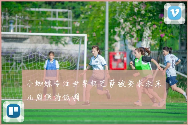 小蜘蛛专注世界杯巴萨被要求未来几周保持低调