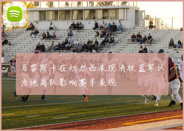马雷斯卡在切尔西表现消极蓝军认为他离队影响赛季表现