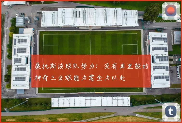 桑托斯谈球队努力：没有库里般的神奇三分球能力需全力以赴
