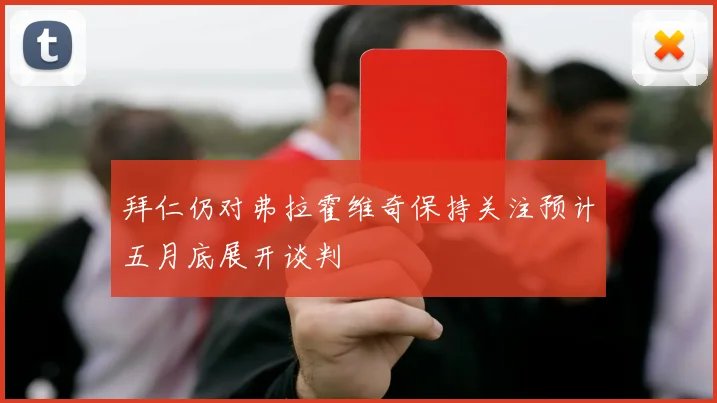 拜仁仍对弗拉霍维奇保持关注预计五月底展开谈判