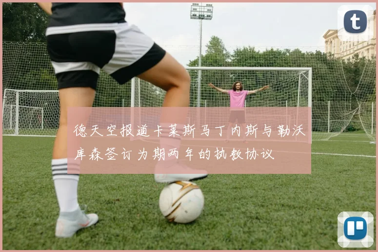 德天空报道卡莱斯马丁内斯与勒沃库森签订为期两年的执教协议
