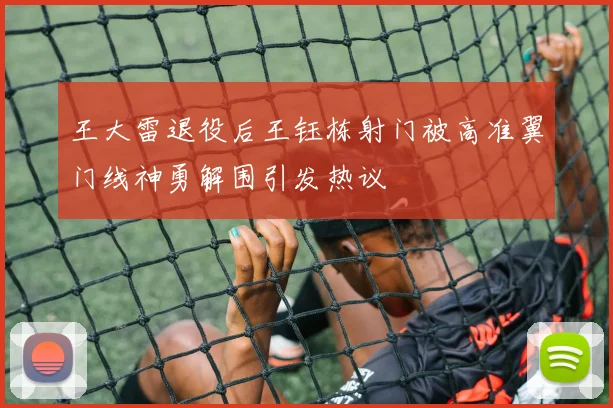 王大雷退役后王钰栋射门被高准翼门线神勇解围引发热议