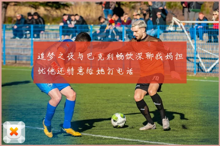追梦之夜与巴克利畅饮深聊我妈担忧他还特意给她打电话